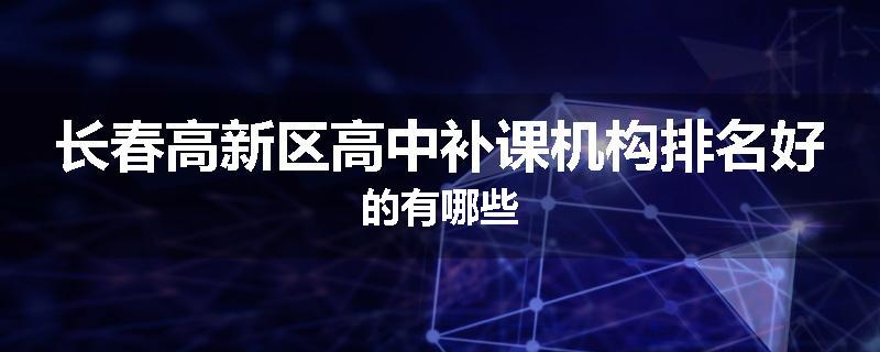 长春高新区高中补课机构排名好的有哪些