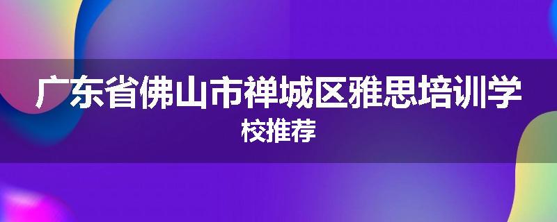 广东省佛山市禅城区雅思培训学校推荐