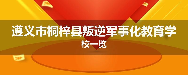 遵义市桐梓县叛逆军事化教育学校一览