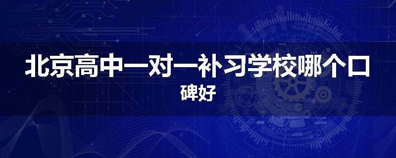 北京高中一对一补习学校哪个口碑好