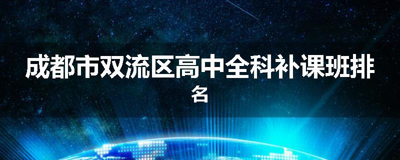 成都市双流区高中全科补课班排名