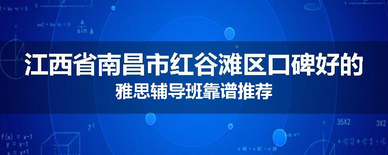 江西省南昌市红谷滩区口碑好的雅思辅导班靠谱推荐