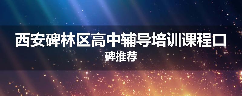 西安碑林区高中辅导培训课程口碑推荐