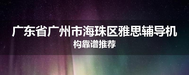 广东省广州市海珠区雅思辅导机构靠谱推荐