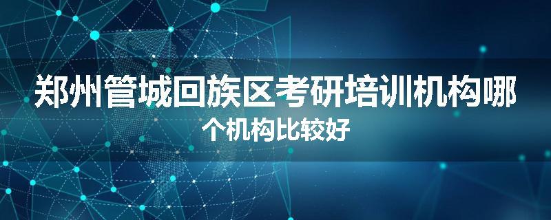 郑州管城回族区考研培训机构哪个机构比较好