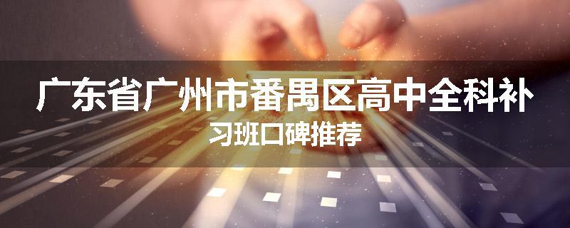 广东省广州市番禺区高中全科补习班口碑推荐