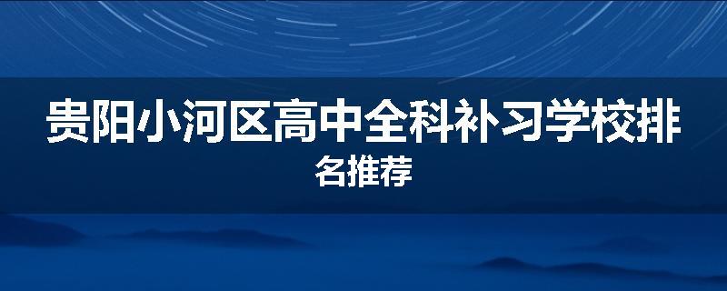 贵阳小河区高中全科补习学校排名推荐