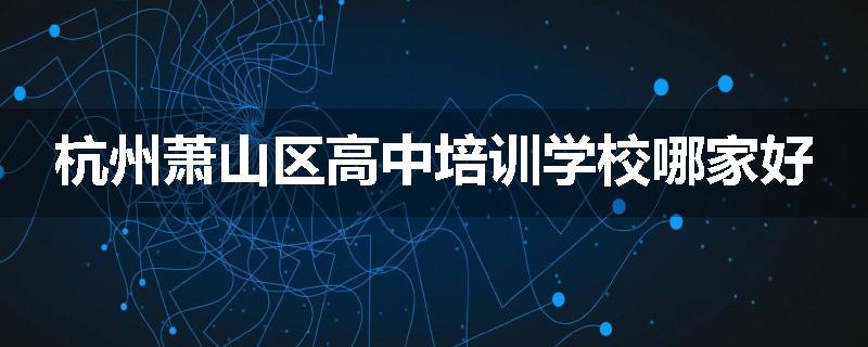杭州萧山区高中培训学校哪家好
