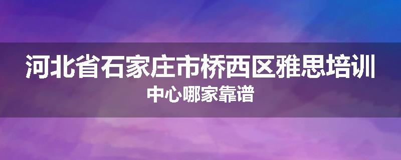 河北省石家庄市桥西区雅思培训中心哪家靠谱