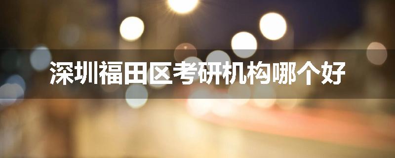 深圳福田区考研机构哪个好