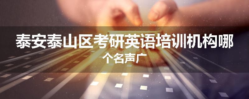泰安泰山区考研英语培训机构哪个名声广