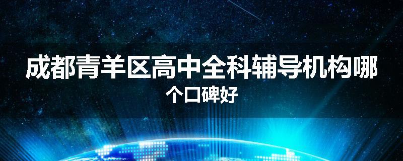 成都青羊区高中全科辅导机构哪个口碑好