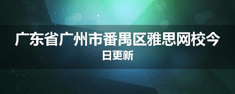 广东省广州市番禺区雅思网校今日更新