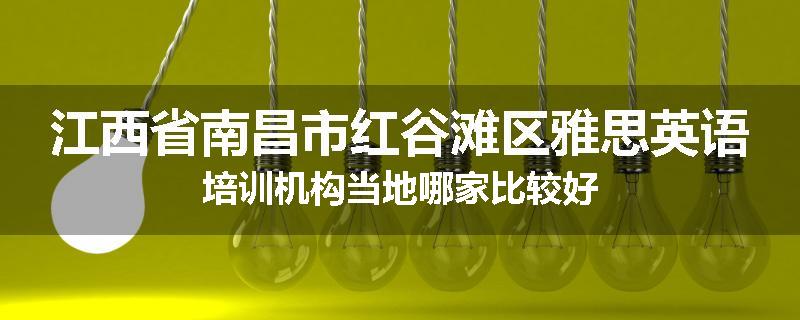 江西省南昌市红谷滩区雅思英语培训机构当地哪家比较好