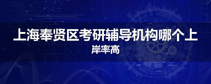 上海奉贤区考研辅导机构哪个上岸率高