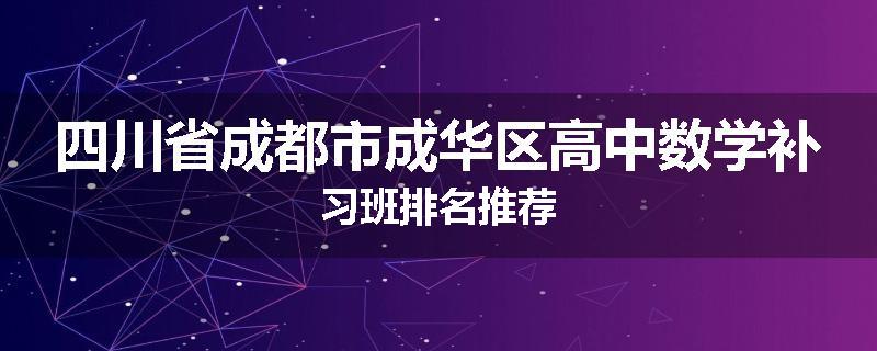 四川省成都市成华区高中数学补习班排名推荐
