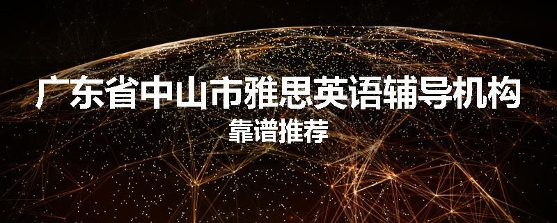 广东省中山市雅思英语辅导机构靠谱推荐