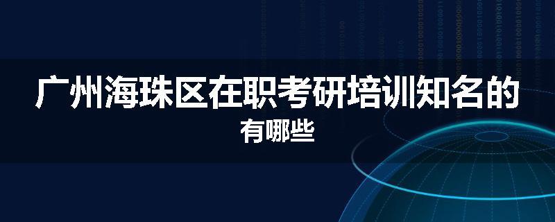广州海珠区在职考研培训知名的有哪些