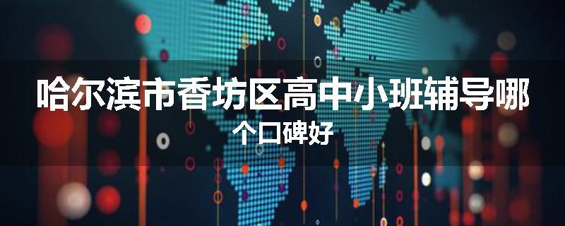 哈尔滨市香坊区高中小班辅导哪个口碑好
