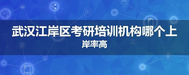 武汉江岸区考研培训机构哪个上岸率高