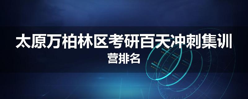 太原万柏林区考研百天冲刺集训营排名