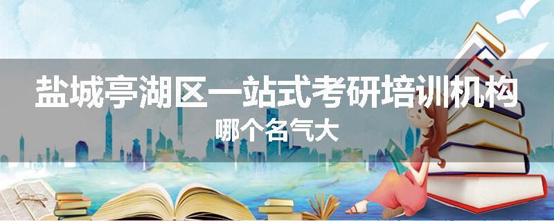 盐城亭湖区一站式考研培训机构哪个名气大