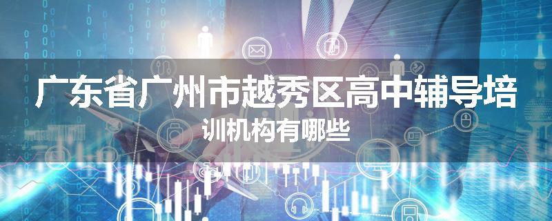广东省广州市越秀区高中辅导培训机构有哪些