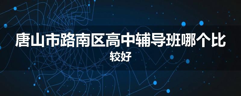 唐山市路南区高中辅导班哪个比较好