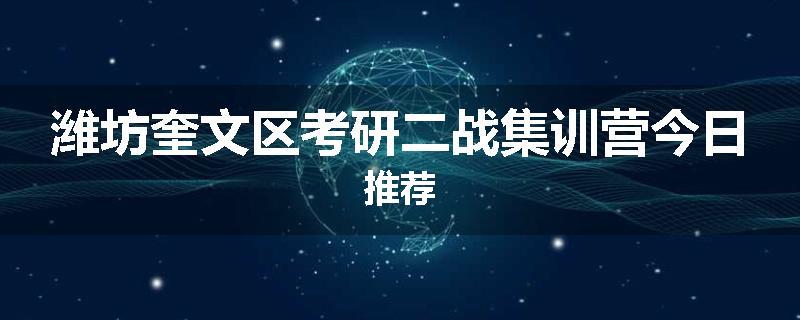 潍坊奎文区考研二战集训营今日推荐