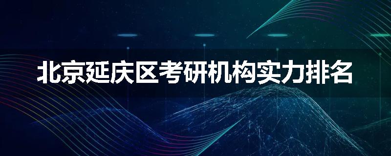 北京延庆区考研机构实力排名