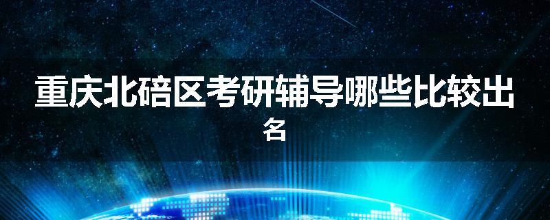 重庆北碚区考研辅导哪些比较出名