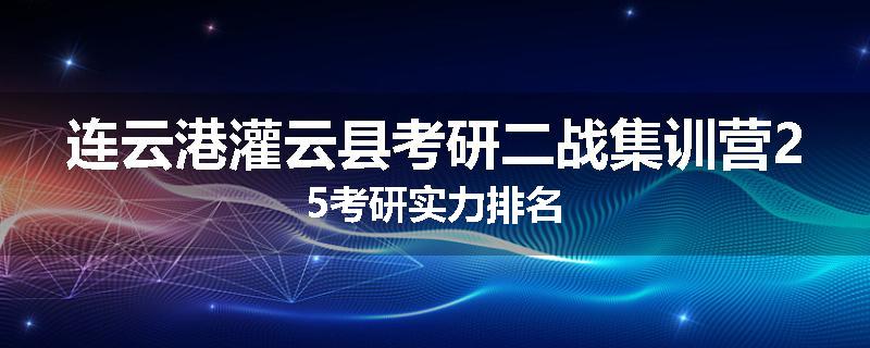 连云港灌云县考研二战集训营25考研实力排名
