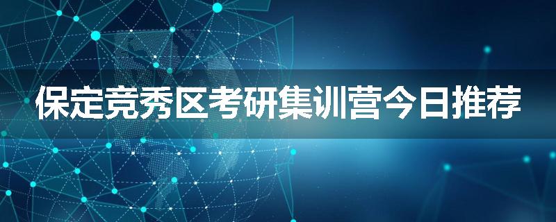保定竞秀区考研集训营今日推荐
