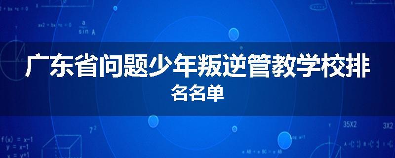 广东省问题少年叛逆管教学校排名名单