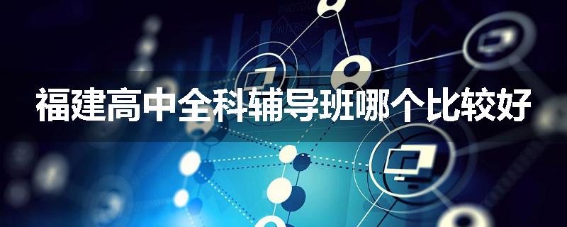 福建高中全科辅导班哪个比较好