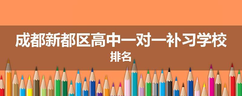 成都新都区高中一对一补习学校排名