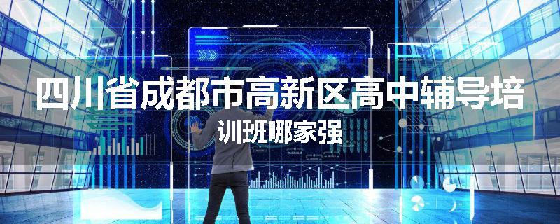 四川省成都市高新区高中辅导培训班哪家强