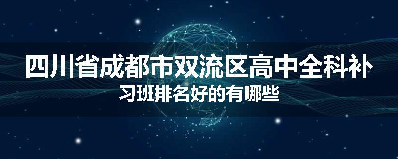 四川省成都市双流区高中全科补习班排名好的有哪些