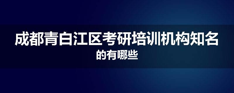 成都青白江区考研培训机构知名的有哪些