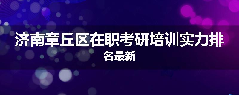 济南章丘区在职考研培训实力排名最新