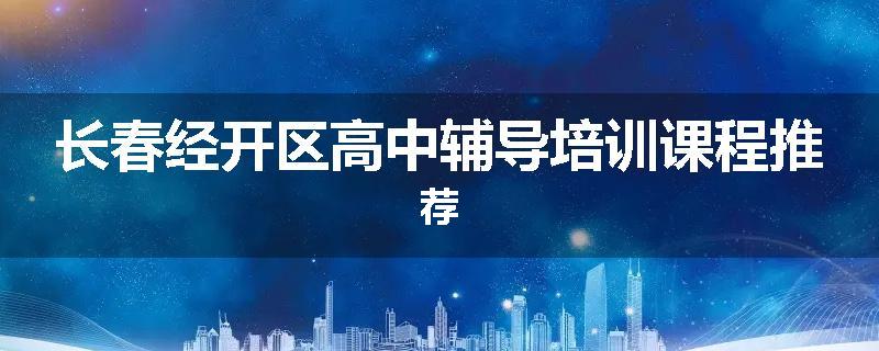 长春经开区高中辅导培训课程推荐