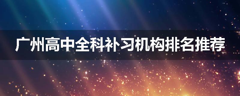 广州高中全科补习机构排名推荐