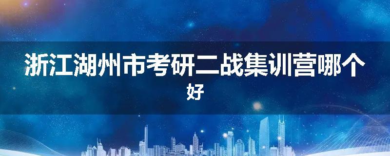 浙江湖州市考研二战集训营哪个好