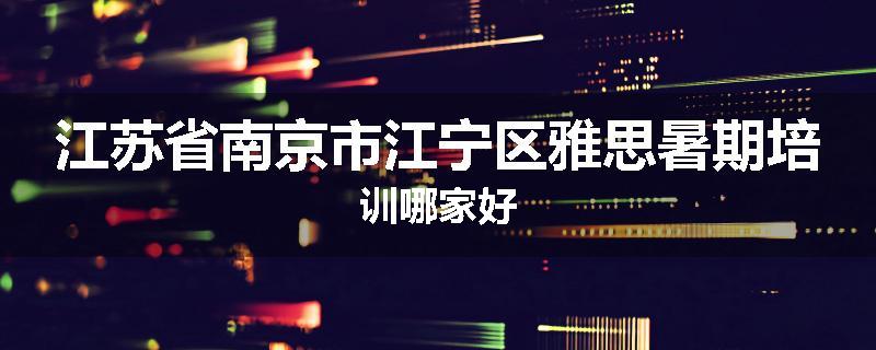 江苏省南京市江宁区雅思暑期培训哪家好
