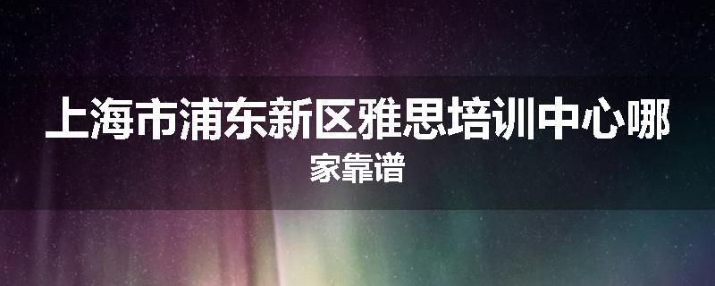 上海市浦东新区雅思培训中心哪家靠谱