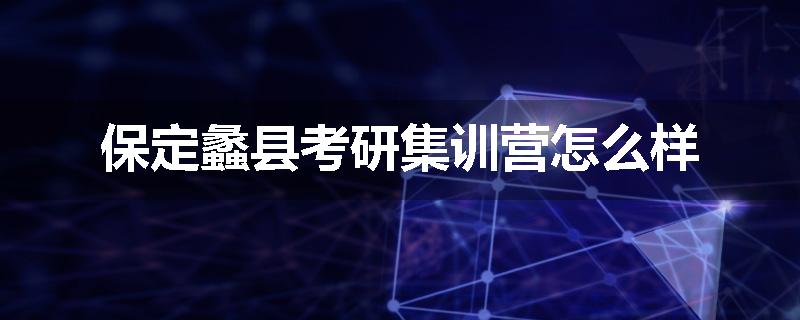 保定蠡县考研集训营怎么样