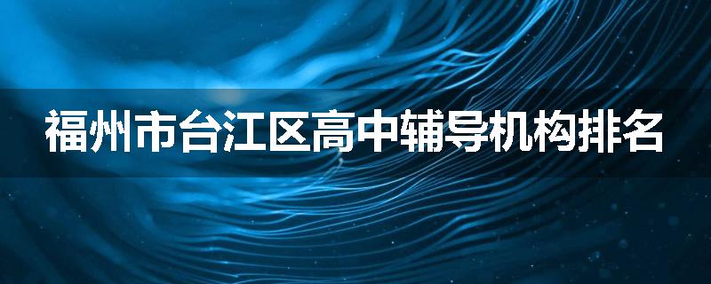 福州市台江区高中辅导机构排名