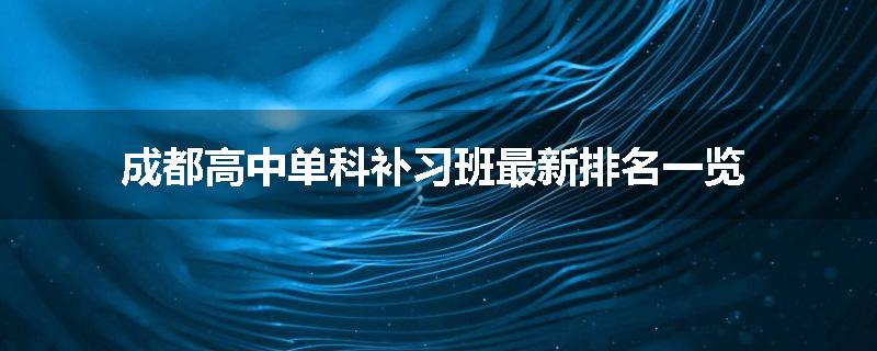 成都高中单科补习班最新排名一览
