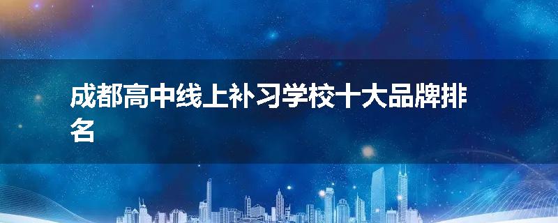 成都高中线上补习学校十大品牌排名