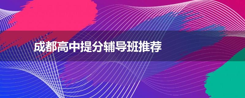 成都高中提分辅导班推荐